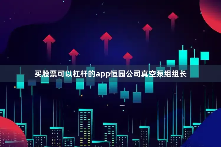 买股票可以杠杆的app恒园公司真空泵组组长