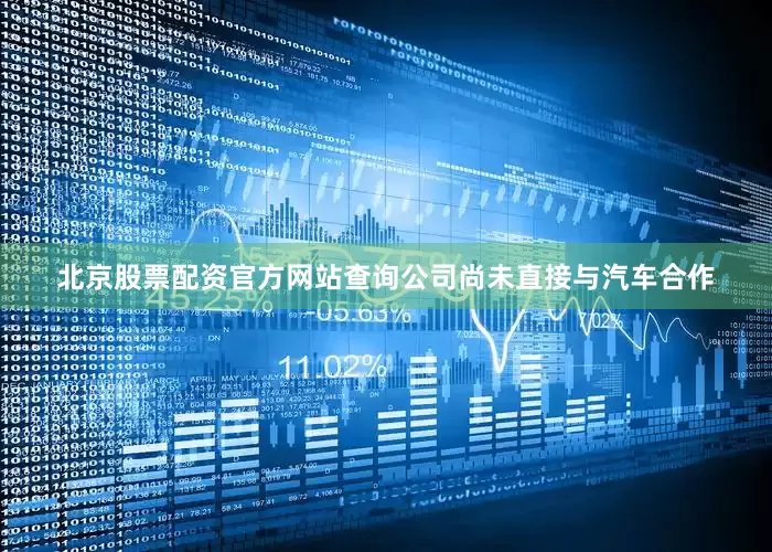 北京股票配资官方网站查询公司尚未直接与汽车合作