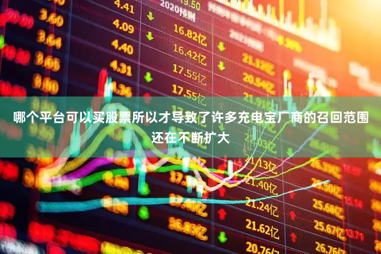 哪个平台可以买股票所以才导致了许多充电宝厂商的召回范围还在不断扩大