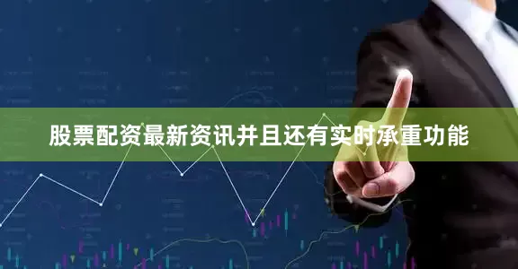股票配资最新资讯并且还有实时承重功能