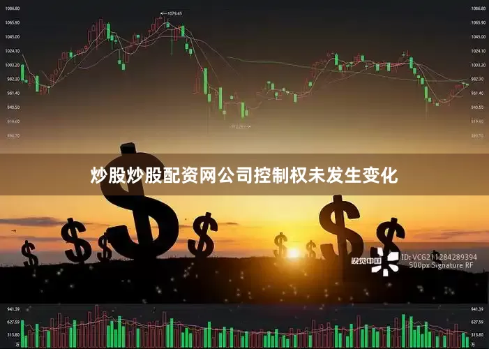 炒股炒股配资网公司控制权未发生变化