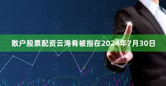 散户股票配资云海肴被指在2024年7月30日