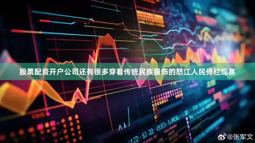 股票配资开户公司还有很多穿着传统民族服饰的怒江人民倚栏观赛