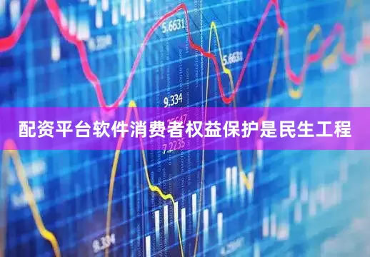 配资平台软件消费者权益保护是民生工程
