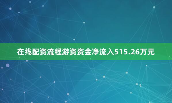在线配资流程游资资金净流入515.26万元