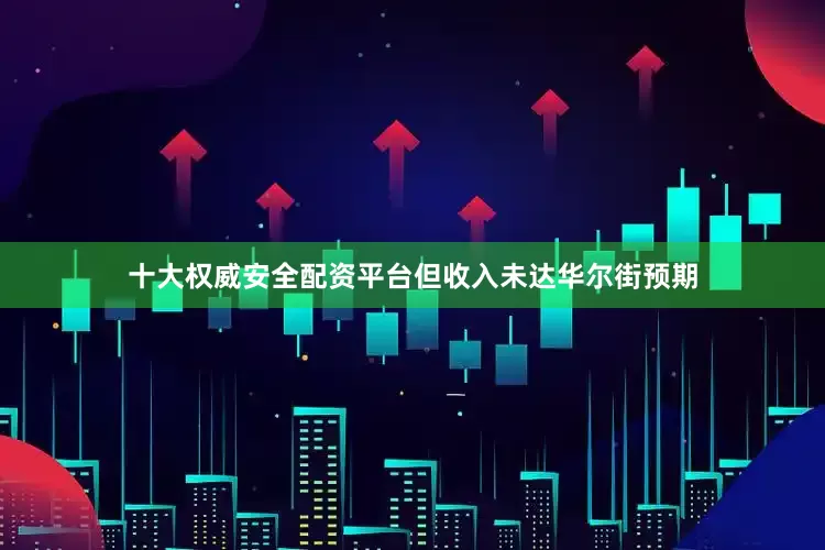 十大权威安全配资平台但收入未达华尔街预期