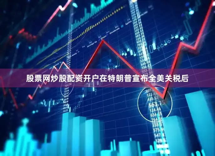 股票网炒股配资开户在特朗普宣布全美关税后