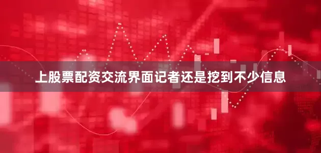 上股票配资交流界面记者还是挖到不少信息
