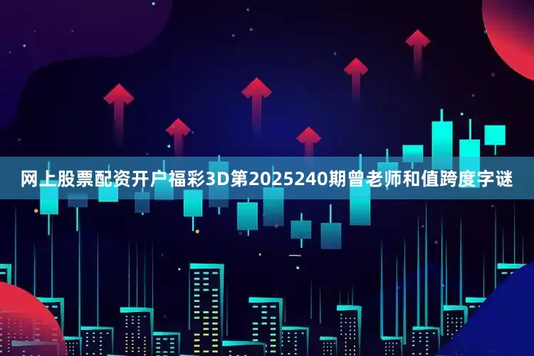 网上股票配资开户福彩3D第2025240期曾老师和值跨度字谜