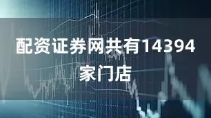 配资证券网共有14394家门店