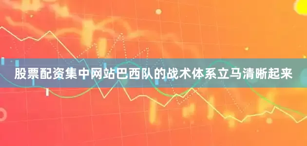 股票配资集中网站巴西队的战术体系立马清晰起来