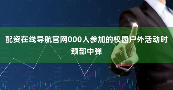 配资在线导航官网000人参加的校园户外活动时颈部中弹