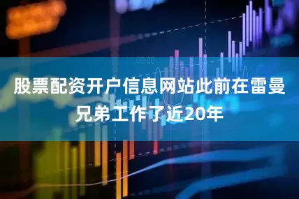 股票配资开户信息网站此前在雷曼兄弟工作了近20年