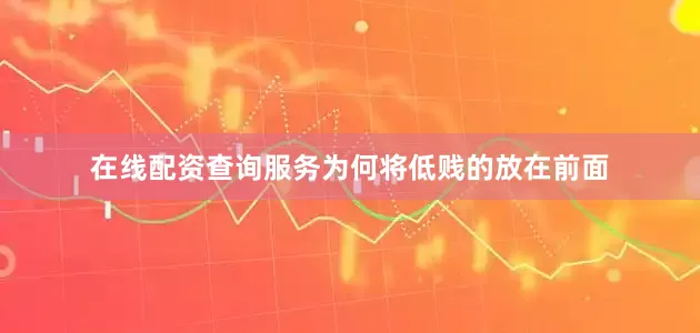 在线配资查询服务为何将低贱的放在前面