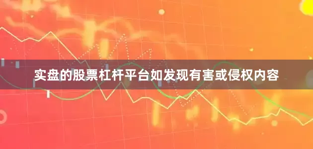 实盘的股票杠杆平台如发现有害或侵权内容