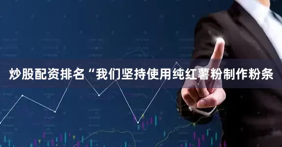 炒股配资排名“我们坚持使用纯红薯粉制作粉条